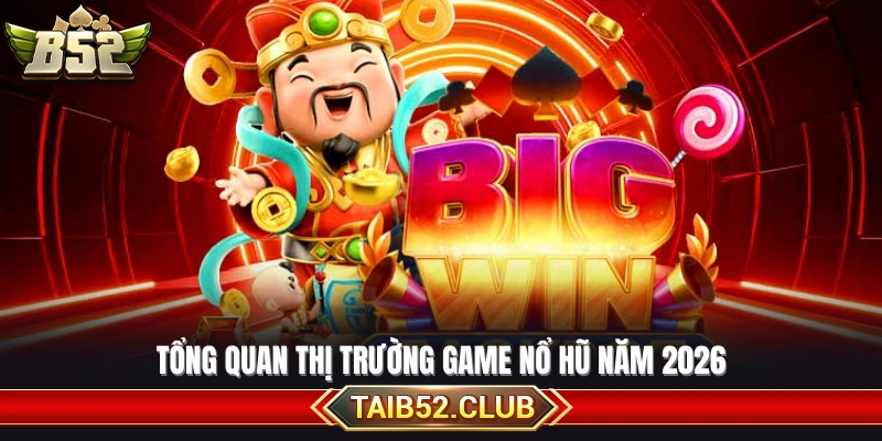 Khái quát xu hướng phát triển game nổ hũ 2026